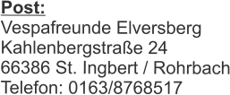Post:  Vespafreunde Elversberg Kahlenbergstra�e 24 66386 St. Ingbert / Rohrbach Telefon: 0163/8768517